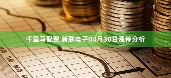 千里马配资 新联电子04月30日涨停分析