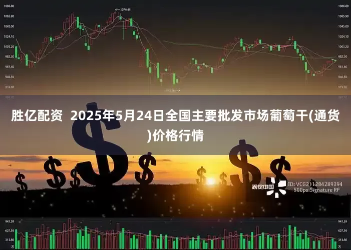 胜亿配资  2025年5月24日全国主要批发市场葡萄干(通货)价格行情